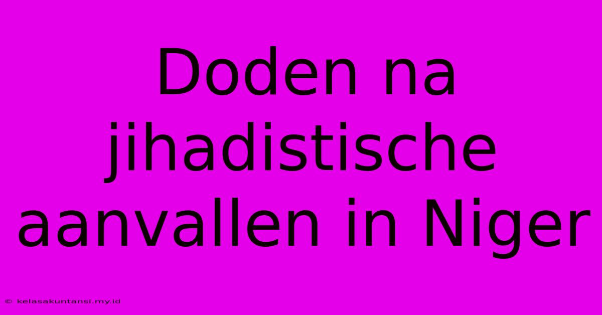 Doden Na Jihadistische Aanvallen In Niger