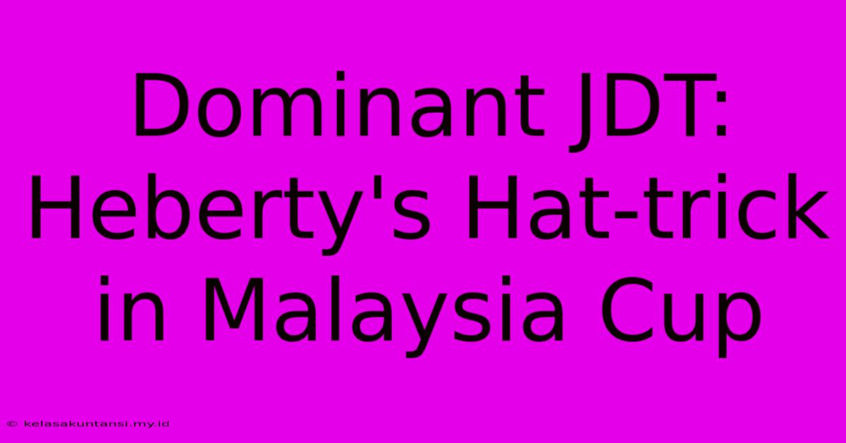 Dominant JDT: Heberty's Hat-trick In Malaysia Cup