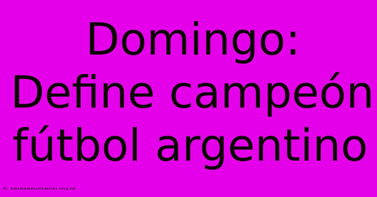 Domingo: Define Campeón Fútbol Argentino