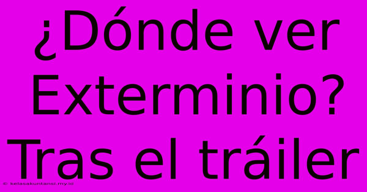 ¿Dónde Ver Exterminio?  Tras El Tráiler