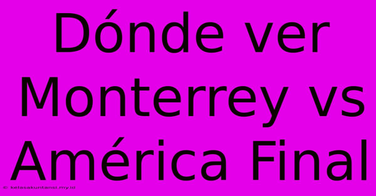 Dónde Ver Monterrey Vs América Final