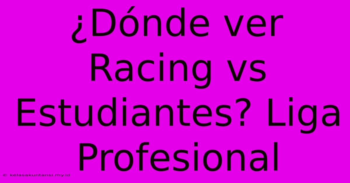 ¿Dónde Ver Racing Vs Estudiantes? Liga Profesional