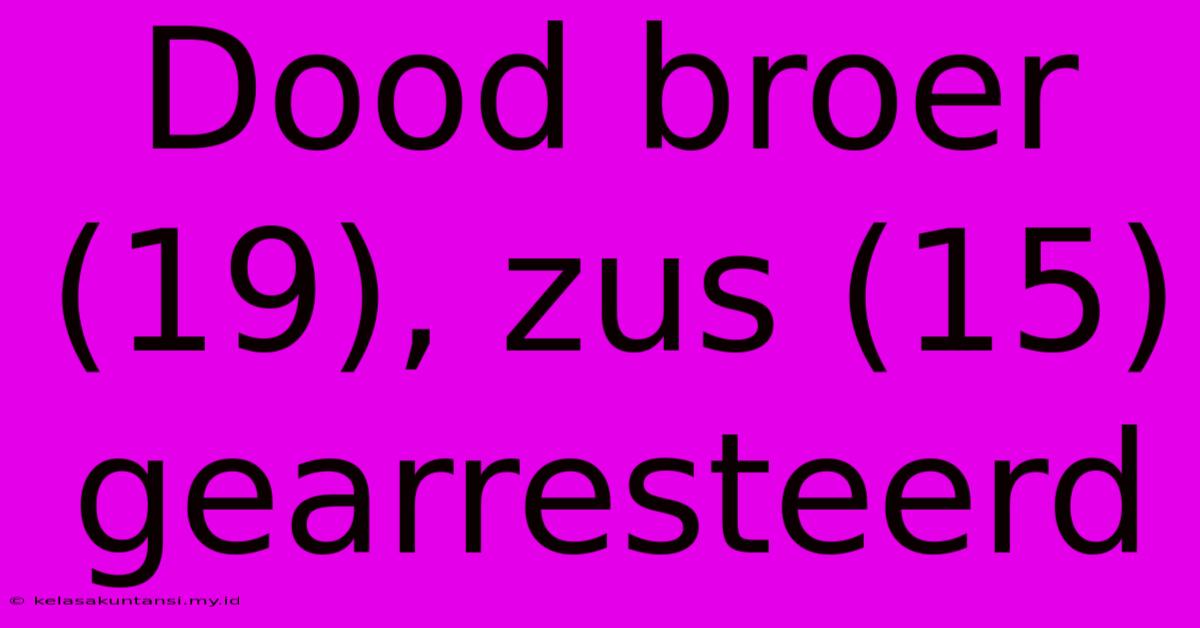 Dood Broer (19), Zus (15) Gearresteerd