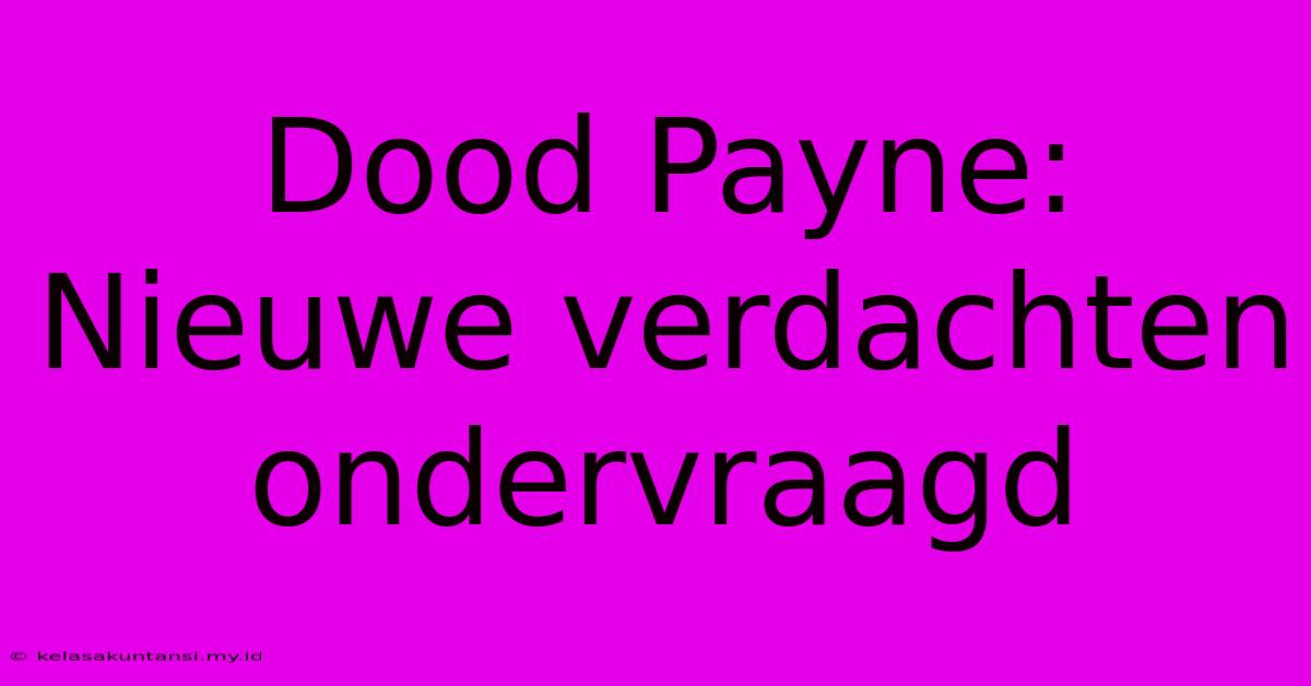 Dood Payne: Nieuwe Verdachten Ondervraagd