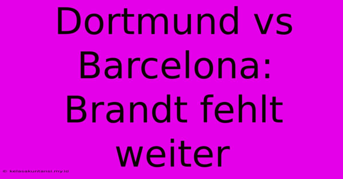 Dortmund Vs Barcelona: Brandt Fehlt Weiter