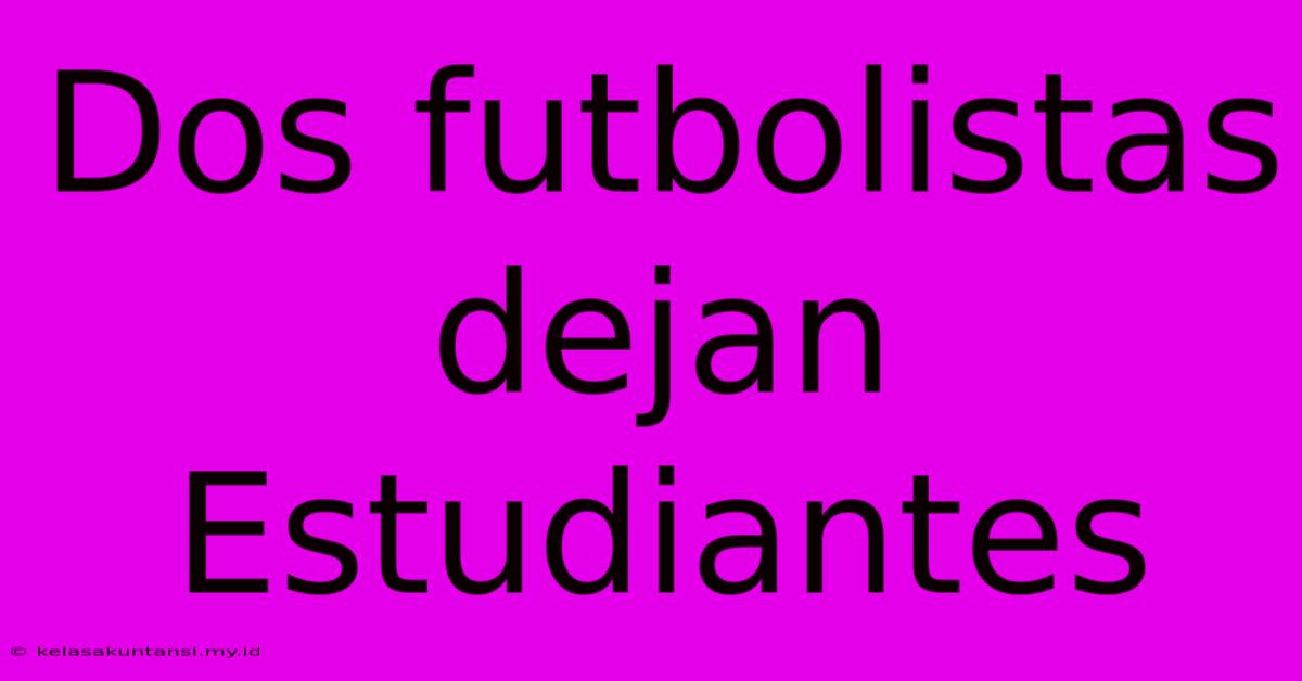 Dos Futbolistas Dejan Estudiantes