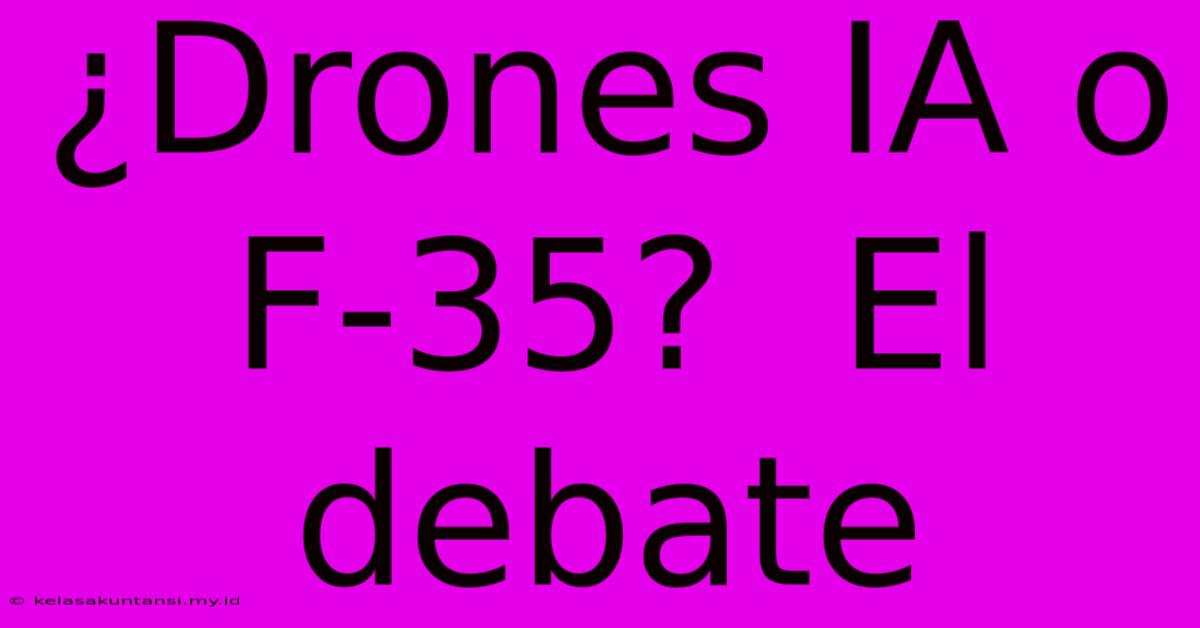 ¿Drones IA O F-35?  El Debate