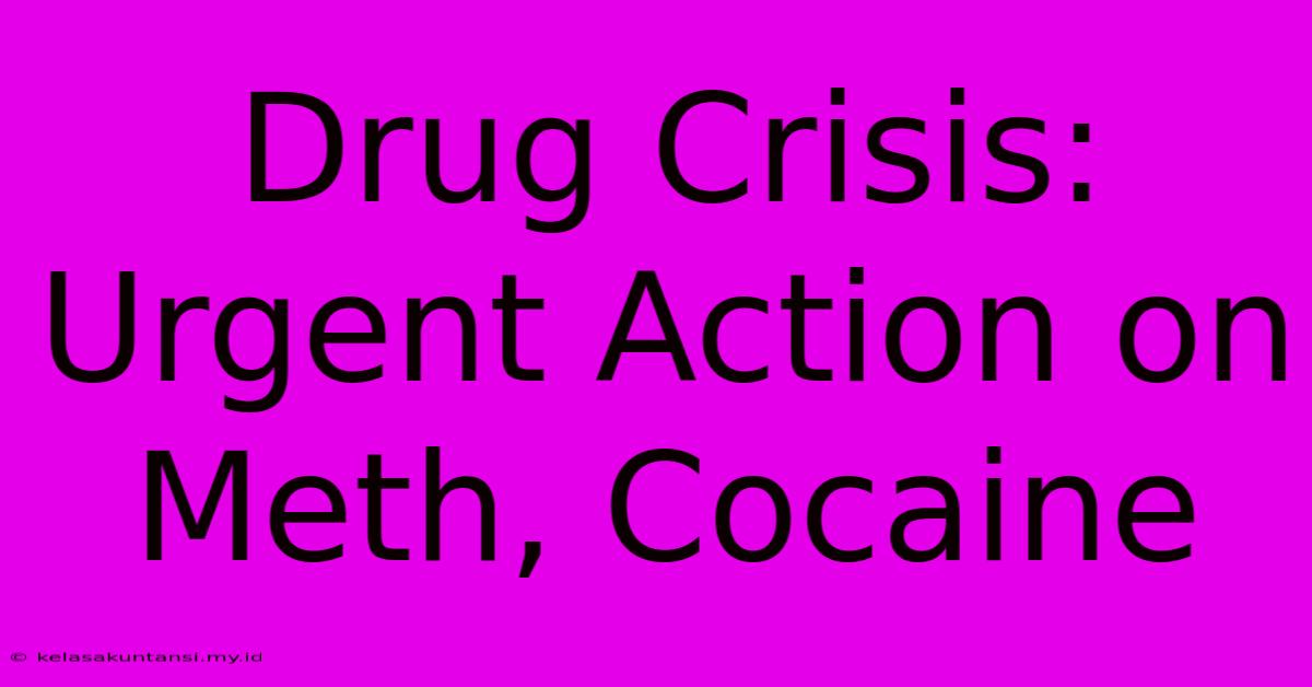 Drug Crisis: Urgent Action On Meth, Cocaine