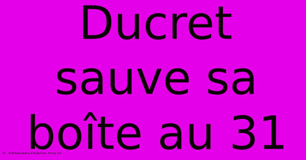 Ducret Sauve Sa Boîte Au 31