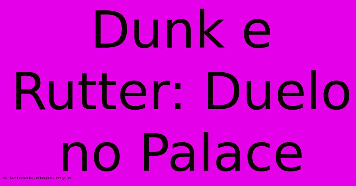 Dunk E Rutter: Duelo No Palace