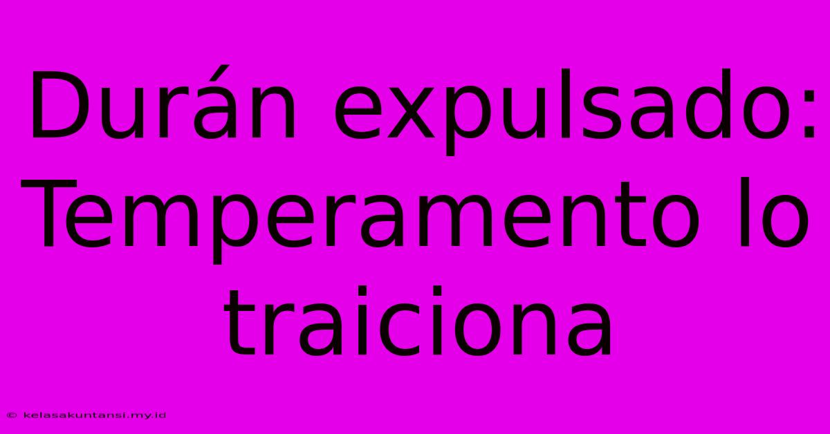 Durán Expulsado: Temperamento Lo Traiciona