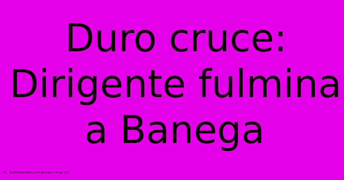 Duro Cruce: Dirigente Fulmina A Banega