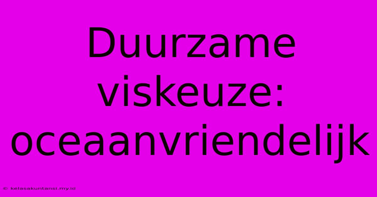 Duurzame Viskeuze: Oceaanvriendelijk