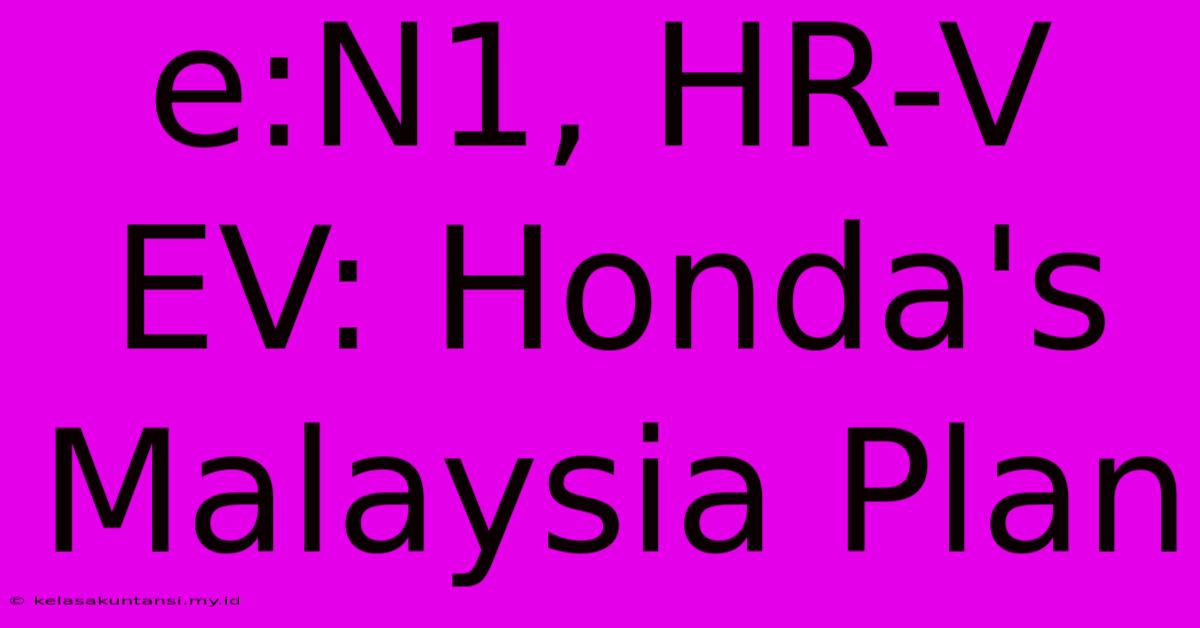 E:N1, HR-V EV: Honda's Malaysia Plan