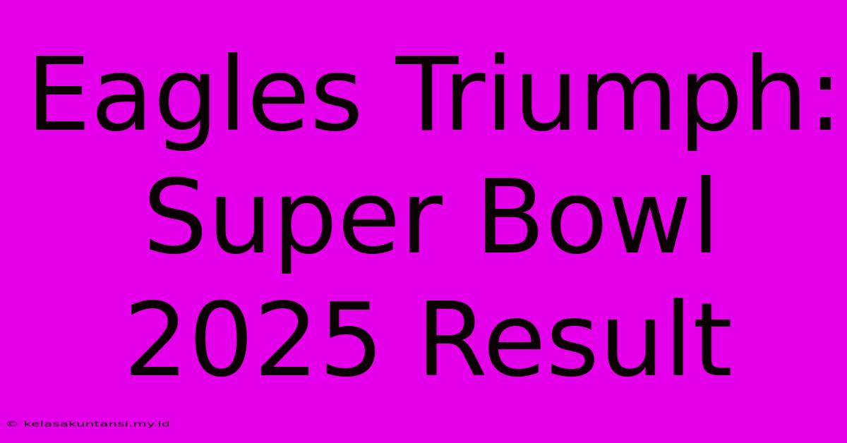 Eagles Triumph: Super Bowl 2025 Result