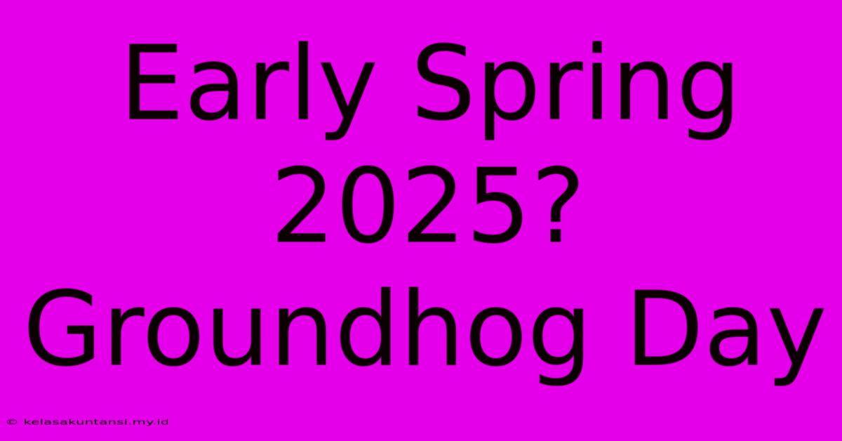 Early Spring 2025? Groundhog Day