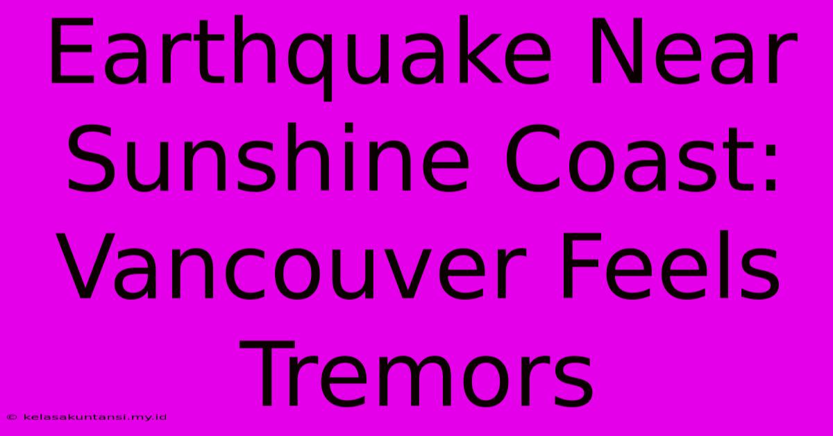 Earthquake Near Sunshine Coast: Vancouver Feels Tremors