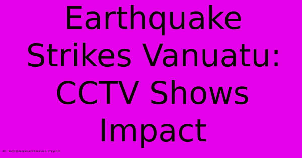 Earthquake Strikes Vanuatu: CCTV Shows Impact