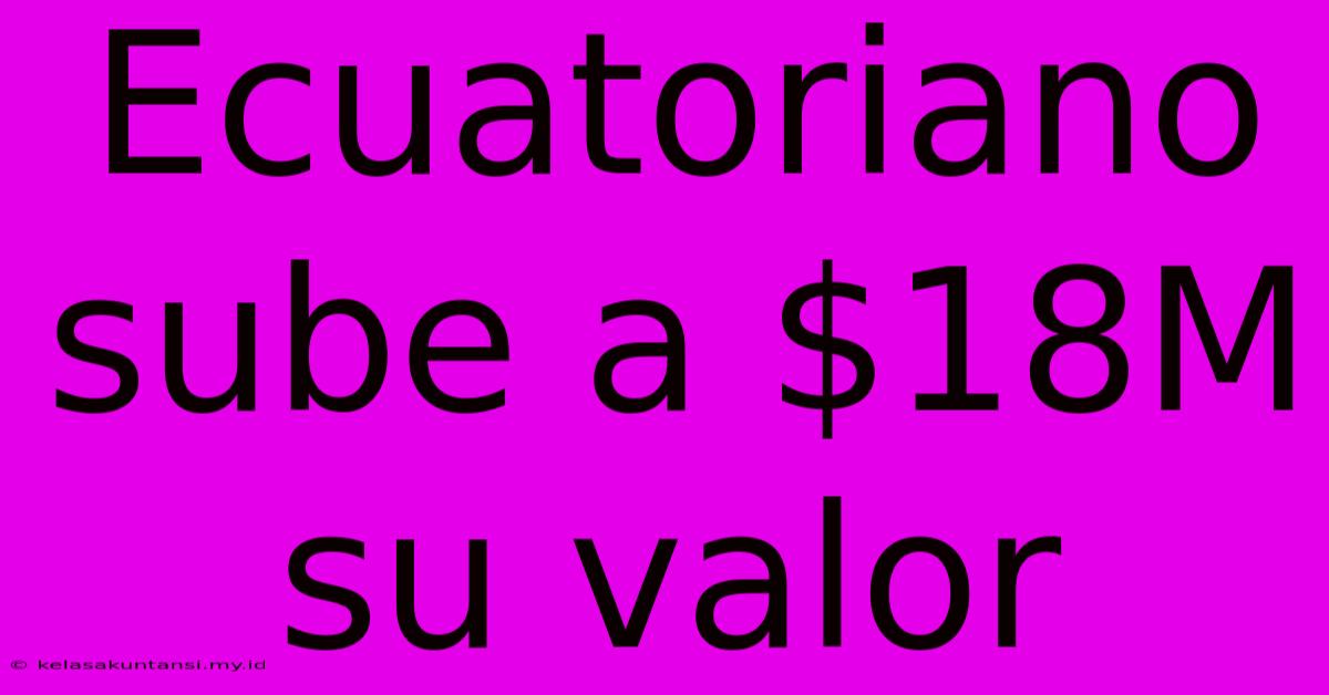 Ecuatoriano Sube A $18M Su Valor