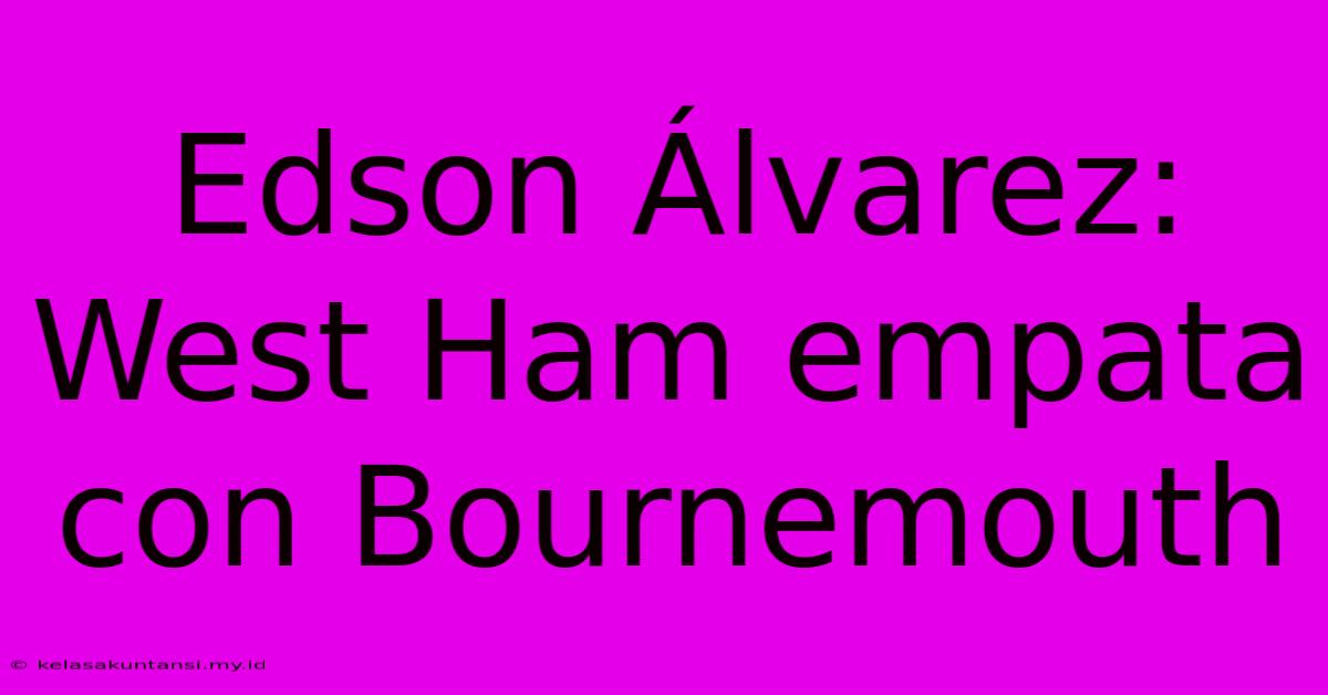 Edson Álvarez: West Ham Empata Con Bournemouth