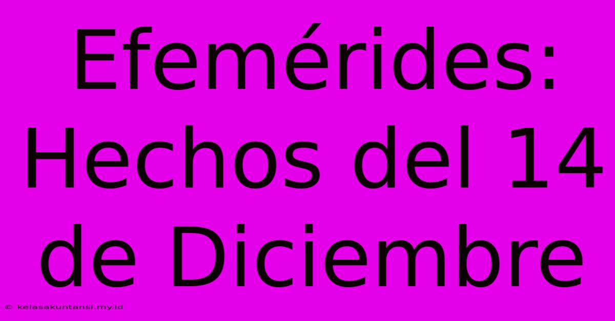 Efemérides: Hechos Del 14 De Diciembre