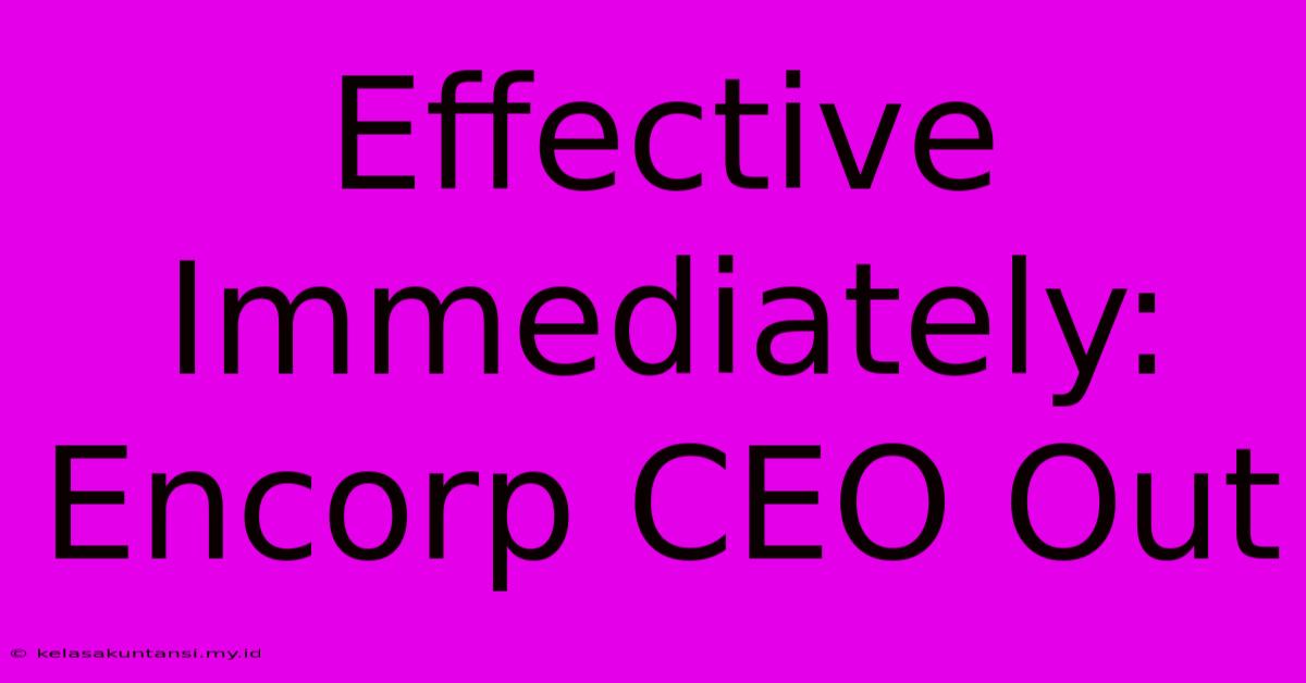 Effective Immediately: Encorp CEO Out