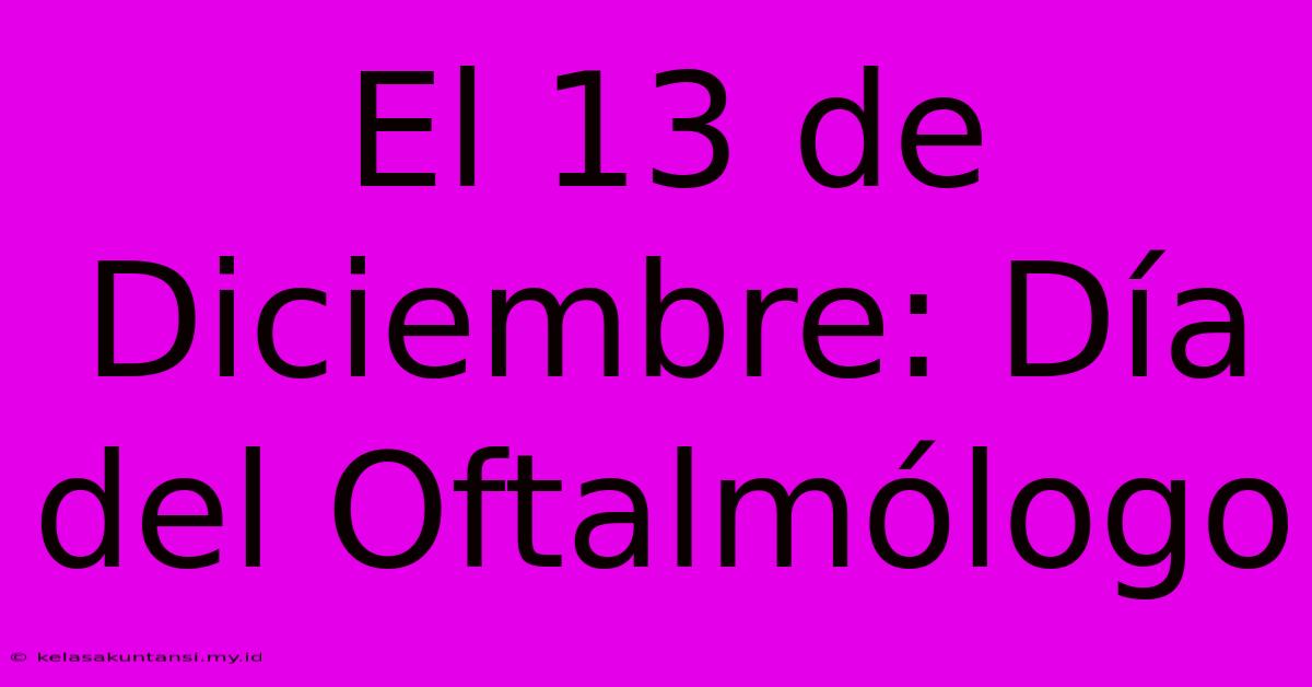 El 13 De Diciembre: Día Del Oftalmólogo