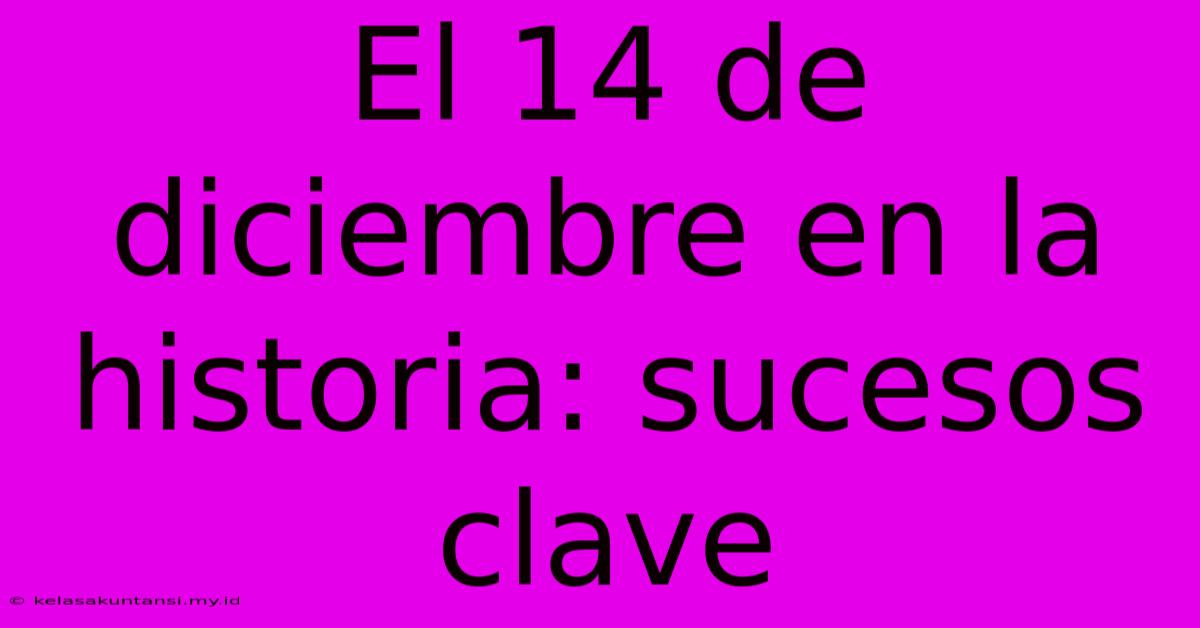 El 14 De Diciembre En La Historia: Sucesos Clave