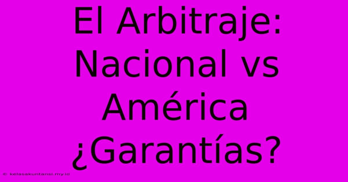 El Arbitraje: Nacional Vs América ¿Garantías?