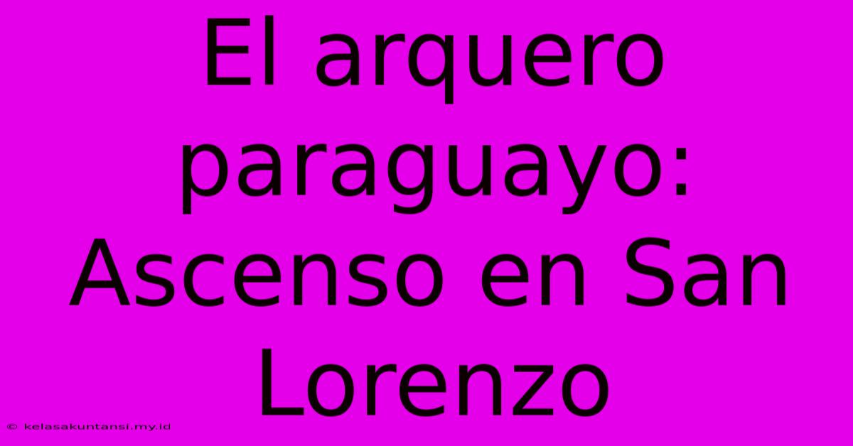 El Arquero Paraguayo: Ascenso En San Lorenzo