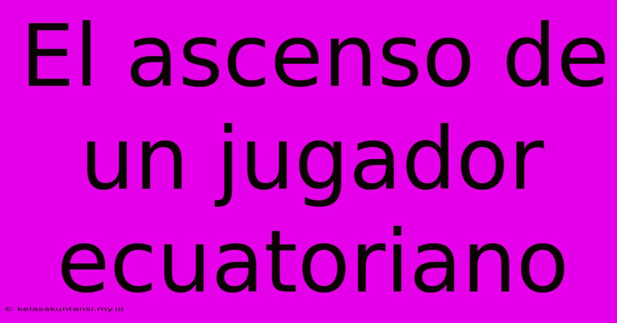 El Ascenso De Un Jugador Ecuatoriano