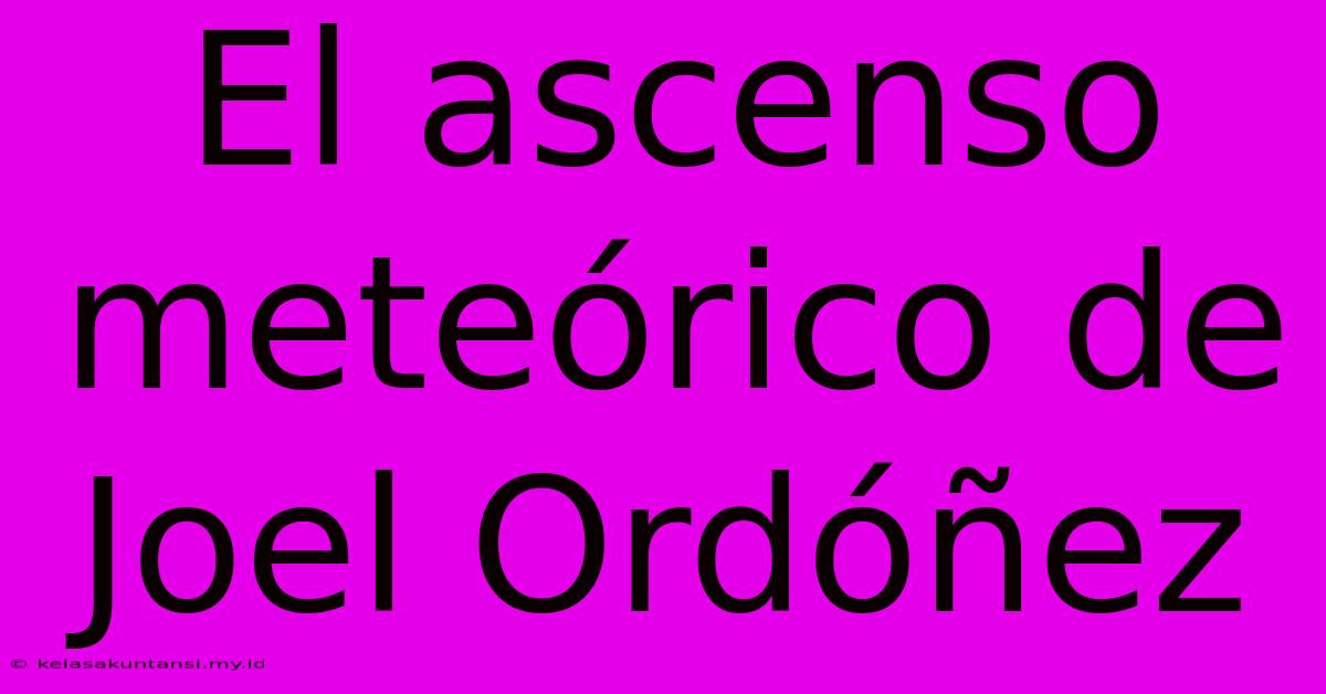 El Ascenso Meteórico De Joel Ordóñez