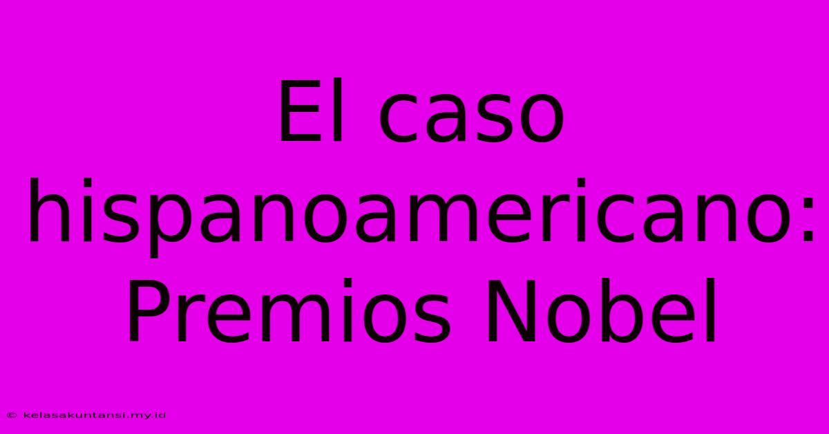 El Caso Hispanoamericano: Premios Nobel