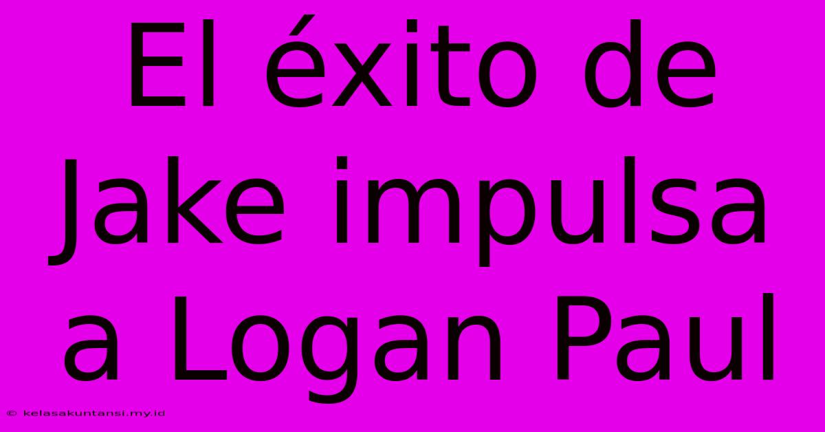 El Éxito De Jake Impulsa A Logan Paul