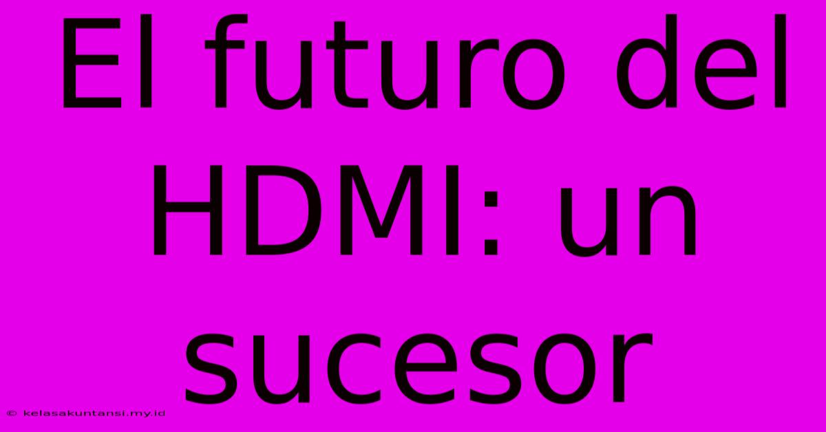 El Futuro Del HDMI: Un Sucesor