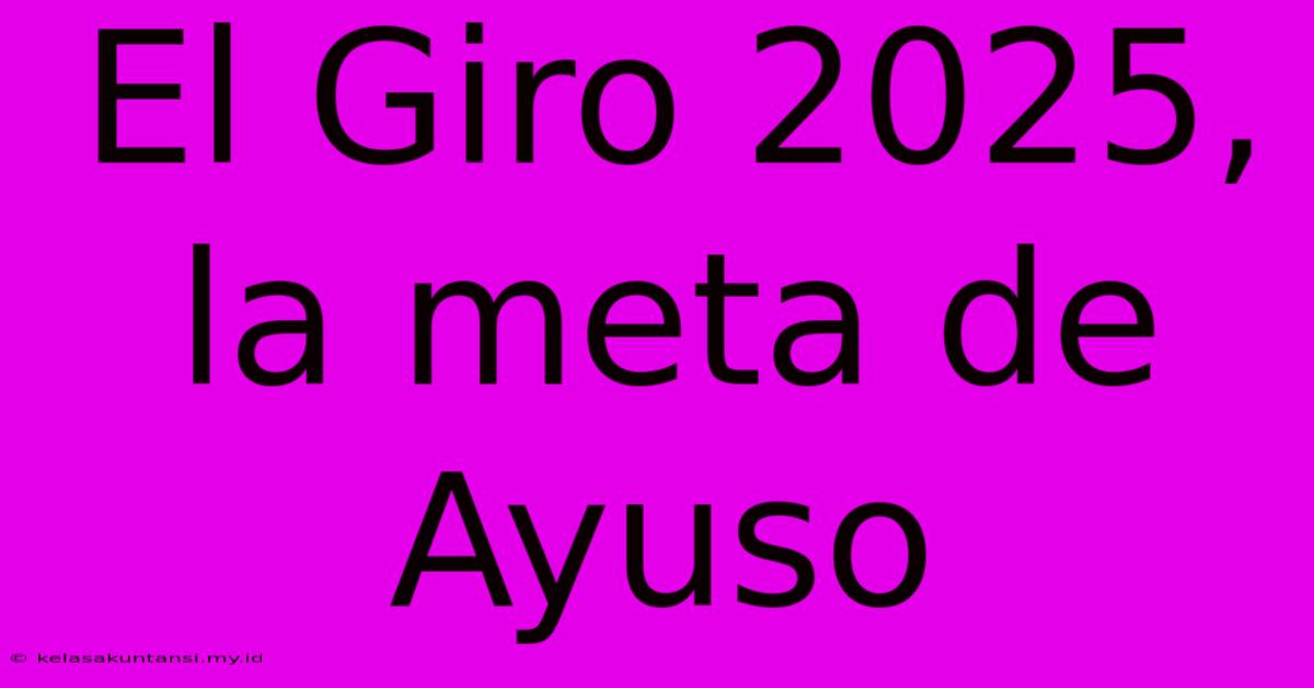 El Giro 2025, La Meta De Ayuso