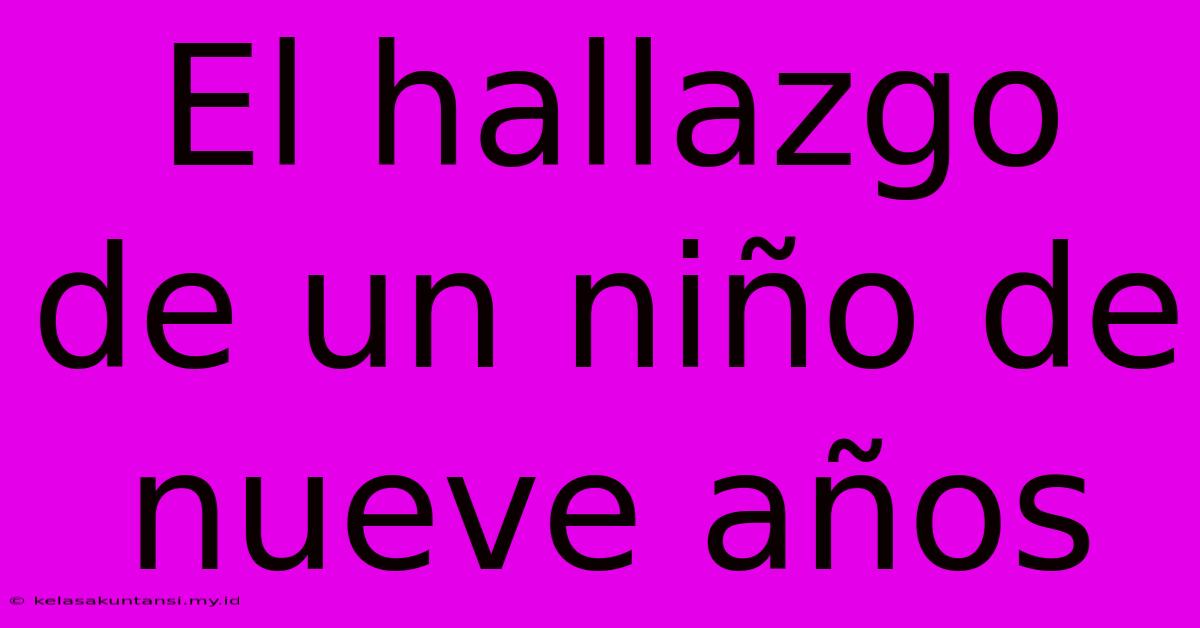 El Hallazgo De Un Niño De Nueve Años