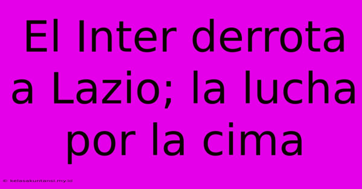 El Inter Derrota A Lazio; La Lucha Por La Cima