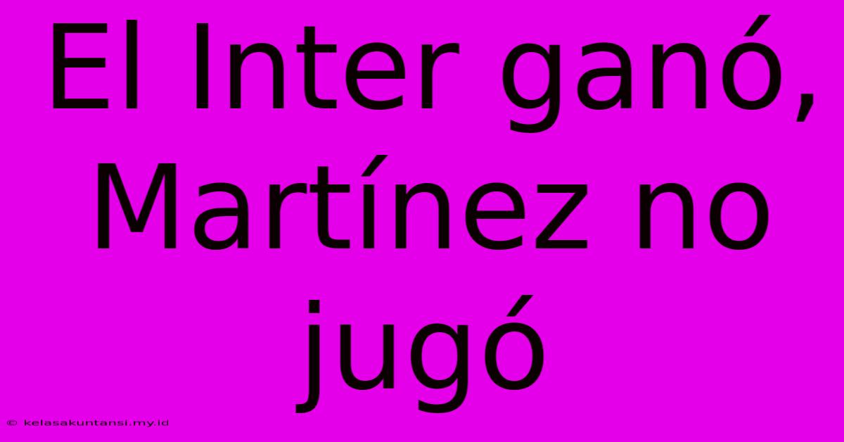 El Inter Ganó, Martínez No Jugó