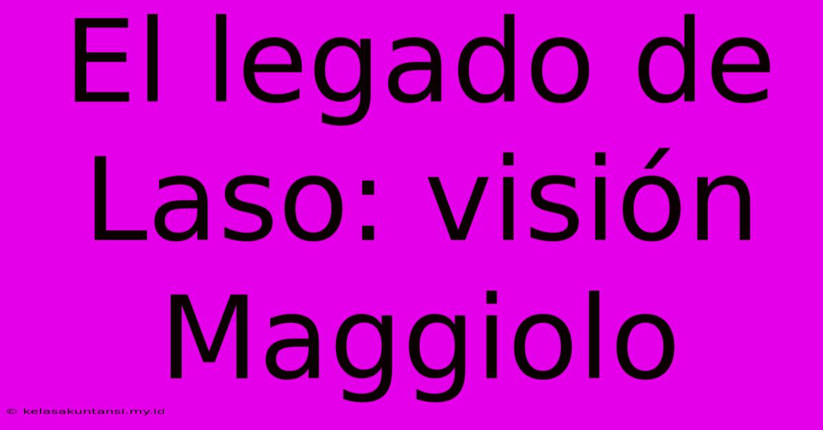 El Legado De Laso: Visión Maggiolo