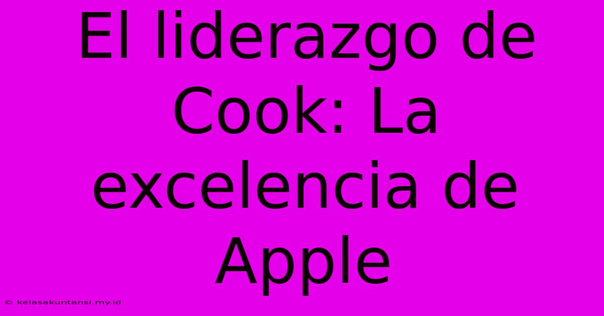 El Liderazgo De Cook: La Excelencia De Apple