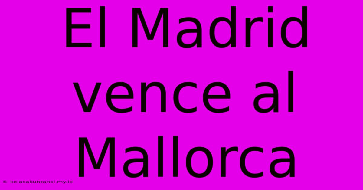 El Madrid Vence Al Mallorca