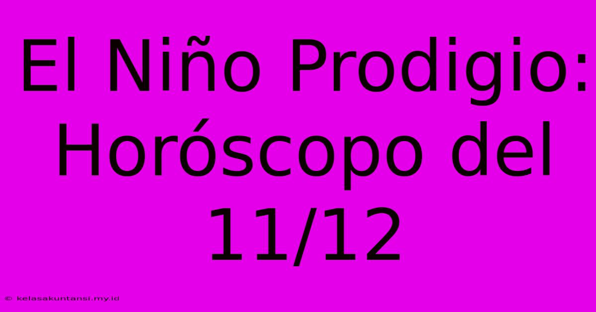 El Niño Prodigio: Horóscopo Del 11/12