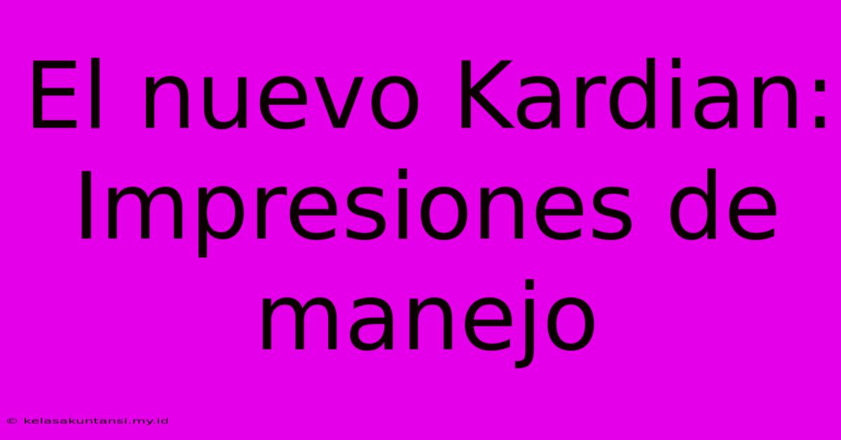 El Nuevo Kardian:  Impresiones De Manejo