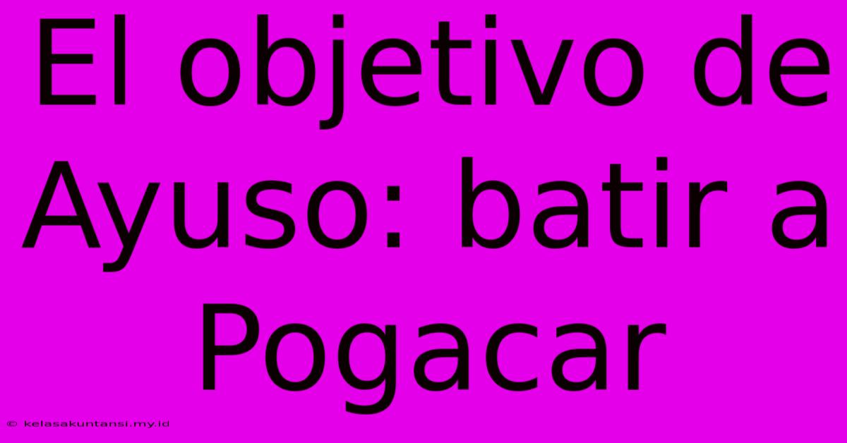 El Objetivo De Ayuso: Batir A Pogacar