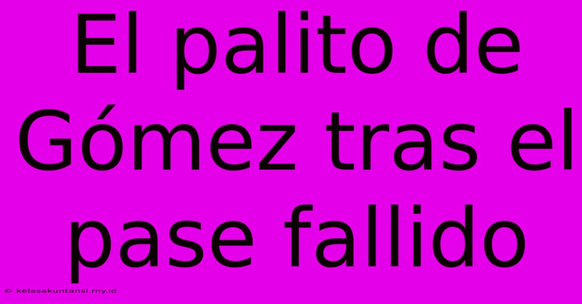 El Palito De Gómez Tras El Pase Fallido