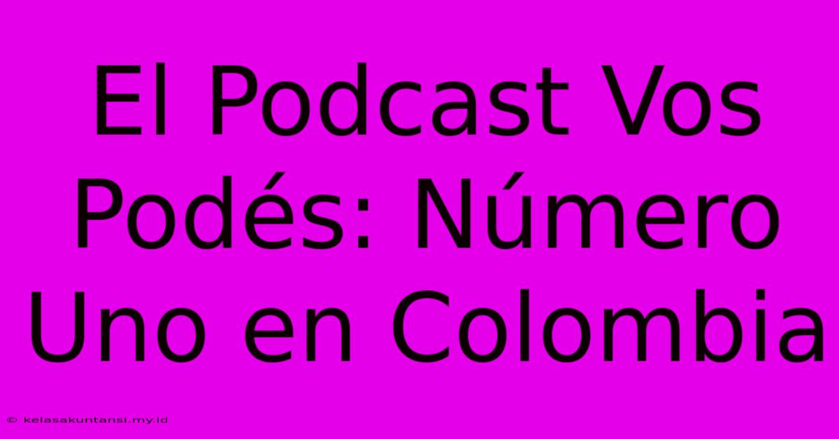 El Podcast Vos Podés: Número Uno En Colombia