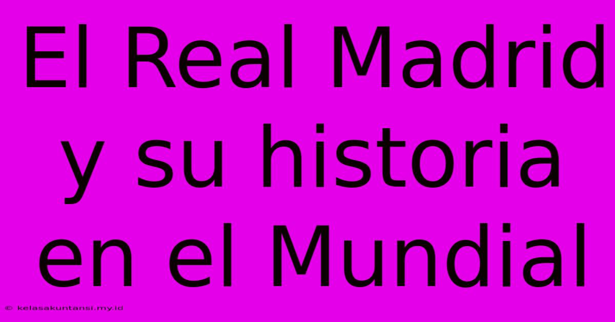 El Real Madrid Y Su Historia En El Mundial