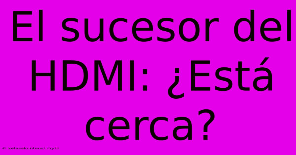 El Sucesor Del HDMI: ¿Está Cerca?