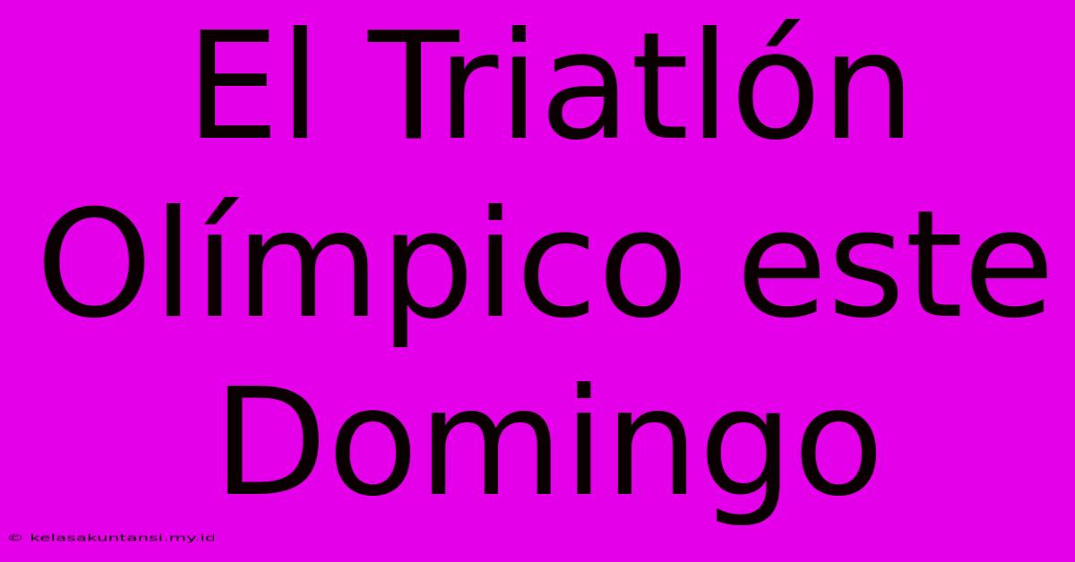 El Triatlón Olímpico Este Domingo